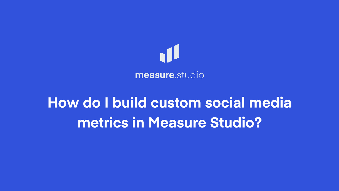 How to Build Custom Social Media Metrics in Measure Studio [With Examples]