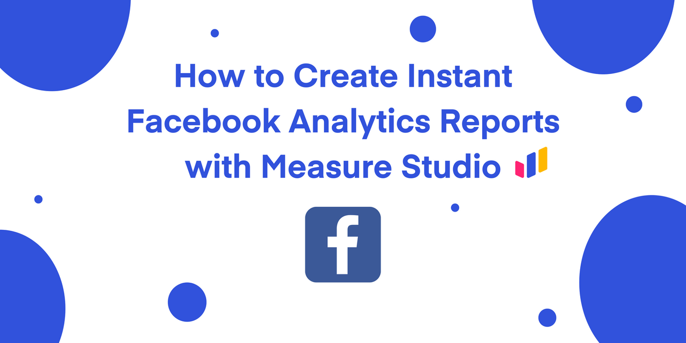 How to Build Facebook Analytics Reports with Measure Studio