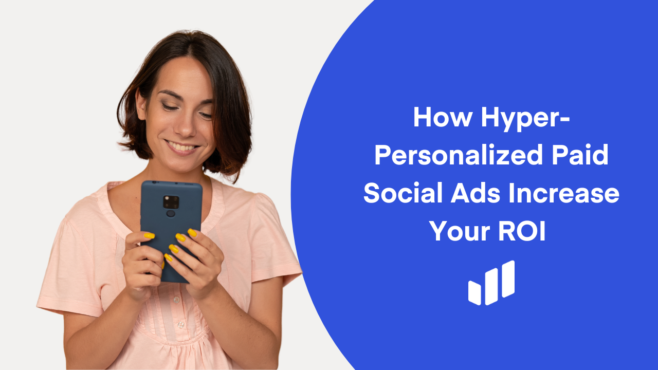 How Hyper-Personalized Paid Social Ads Increase Your ROI